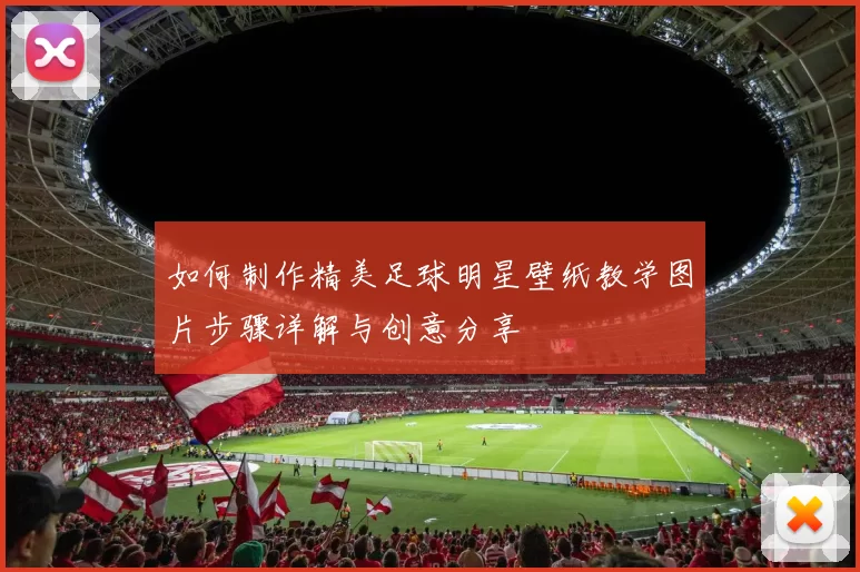 如何制作精美足球明星壁纸教学图片步骤详解与创意分享