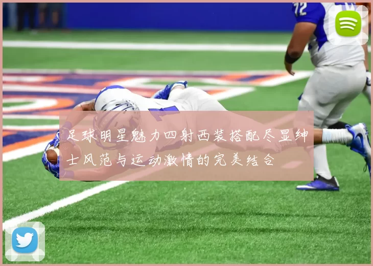 足球明星魅力四射西装搭配尽显绅士风范与运动激情的完美结合