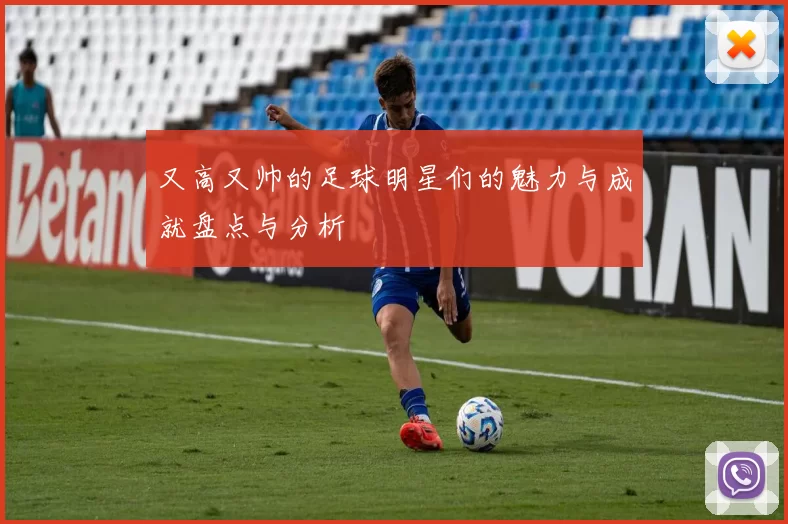 又高又帅的足球明星们的魅力与成就盘点与分析