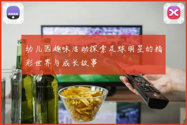 幼儿园趣味活动探索足球明星的精彩世界与成长故事