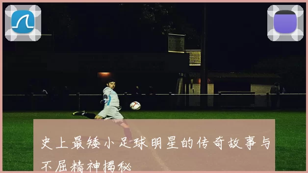 史上最矮小足球明星的传奇故事与不屈精神揭秘