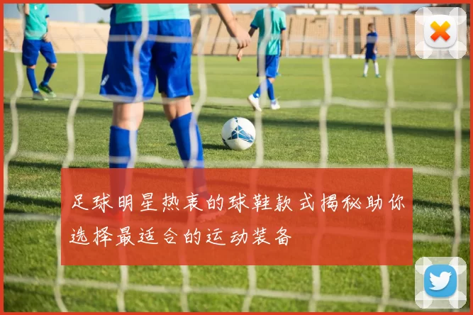 足球明星热衷的球鞋款式揭秘助你选择最适合的运动装备
