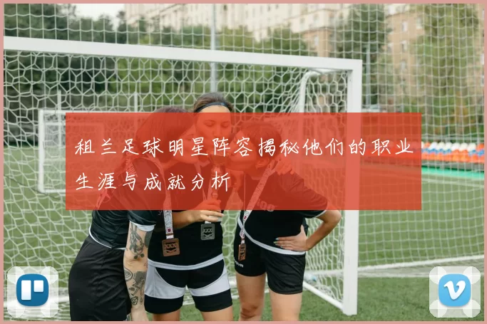 租兰足球明星阵容揭秘他们的职业生涯与成就分析