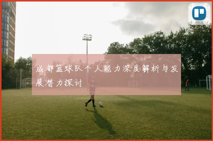 成都篮球队个人能力深度解析与发展潜力探讨