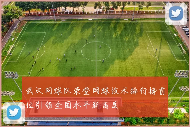 武汉网球队荣登网球技术排行榜首位引领全国水平新高度