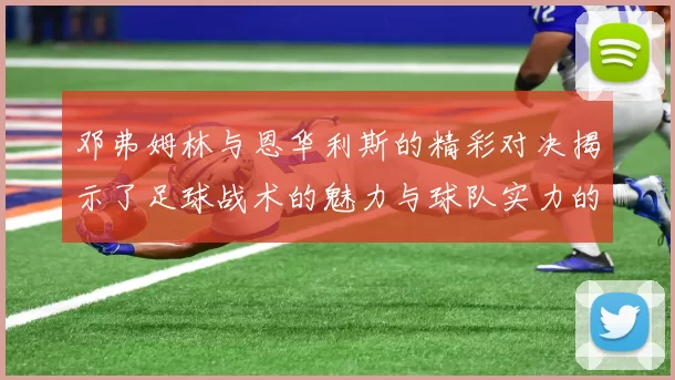 邓弗姆林与恩华利斯的精彩对决揭示了足球战术的魅力与球队实力的较量