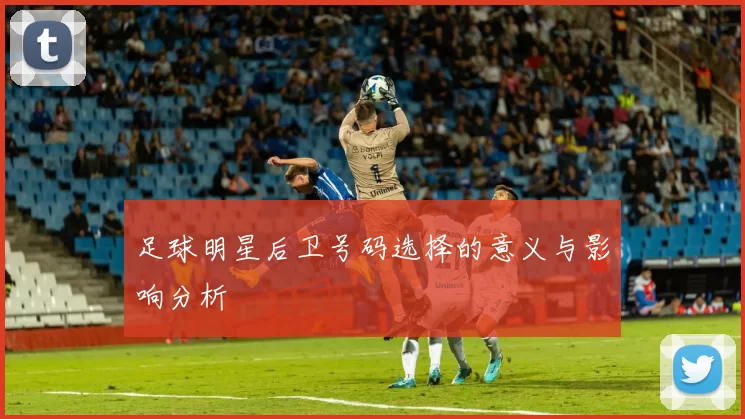 足球明星后卫号码选择的意义与影响分析