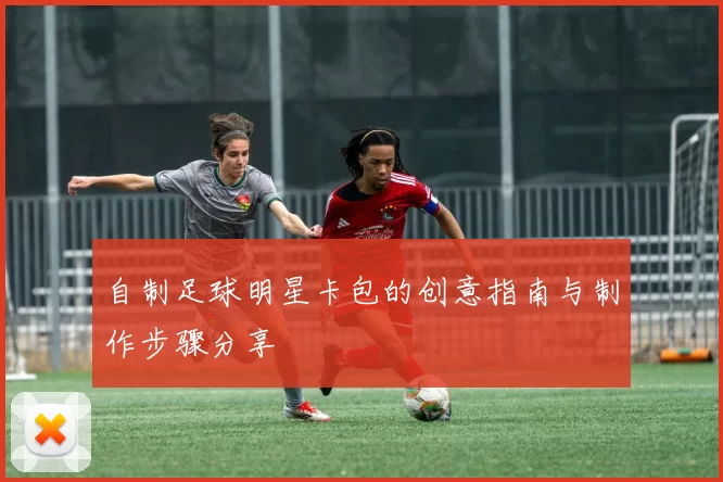自制足球明星卡包的创意指南与制作步骤分享