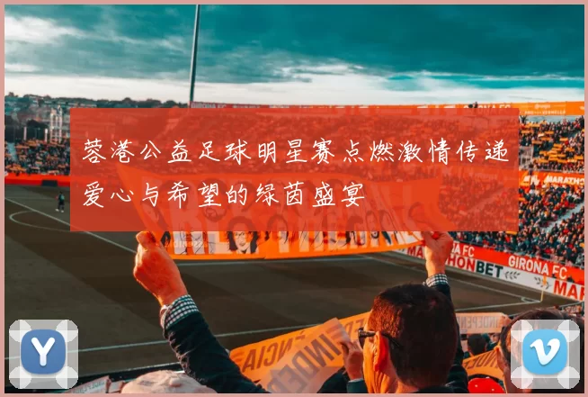 蓉港公益足球明星赛点燃激情传递爱心与希望的绿茵盛宴