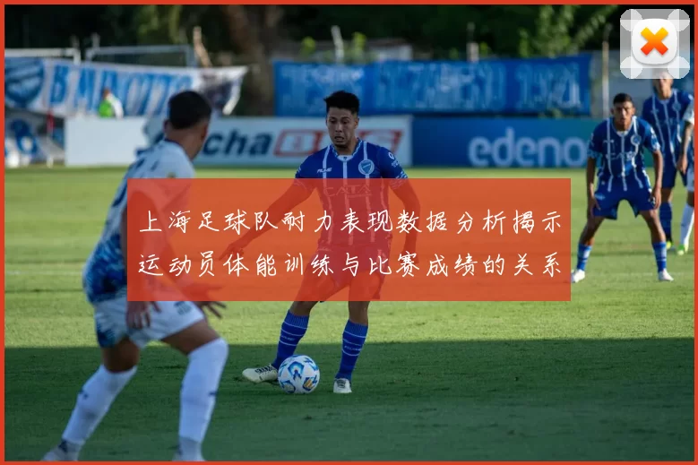上海足球队耐力表现数据分析揭示运动员体能训练与比赛成绩的关系