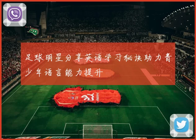 足球明星分享英语学习秘诀助力青少年语言能力提升