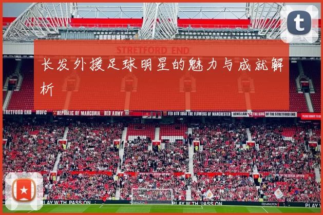长发外援足球明星的魅力与成就解析