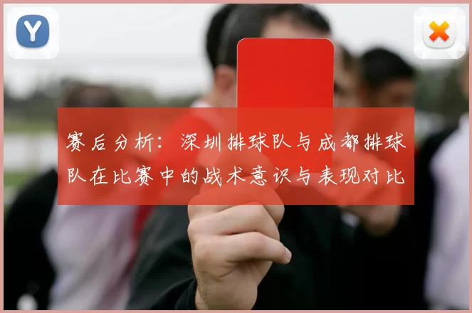 赛后分析：深圳排球队与成都排球队在比赛中的战术意识与表现对比