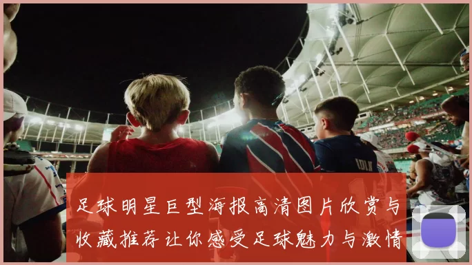 足球明星巨型海报高清图片欣赏与收藏推荐让你感受足球魅力与激情